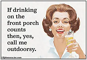 If drinking on the front porch counts then, yes, call me outdoorsy. -6279